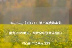 Ring Energy（REI.A）：第三季度资本支出为4270万美元，预计全年资本支出在1.47亿至1.55亿美元之间-第1张图片- 分享经典句子,名人名言,经典语录