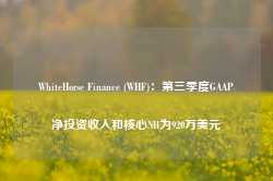 WhiteHorse Finance (WHF)：第三季度GAAP净投资收入和核心NII为920万美元-第1张图片- 分享经典句子,名人名言,经典语录