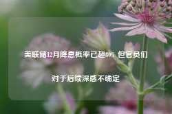 美联储12月降息概率已超80% 但官员们对于后续深感不确定-第1张图片- 分享经典句子,名人名言,经典语录