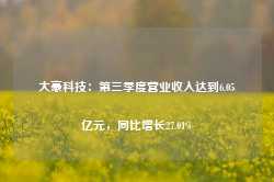 大豪科技：第三季度营业收入达到6.05亿元，同比增长27.01%-第1张图片- 分享经典句子,名人名言,经典语录