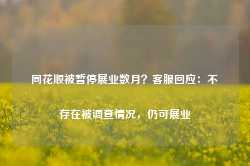 同花顺被暂停展业数月？客服回应：不存在被调查情况，仍可展业-第1张图片- 分享经典句子,名人名言,经典语录