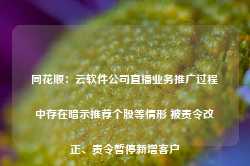 同花顺：云软件公司直播业务推广过程中存在暗示推荐个股等情形 被责令改正、责令暂停新增客户-第1张图片- 分享经典句子,名人名言,经典语录