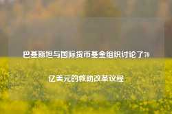 巴基斯坦与国际货币基金组织讨论了70亿美元的救助改革议程-第1张图片- 分享经典句子,名人名言,经典语录