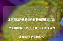 北京市取消普通住房和非普通住房标准 个人将购买2年以上（含2年）的住房对外销售的 免征增值税-第1张图片- 分享经典句子,名人名言,经典语录