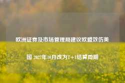 欧洲证券及市场管理局建议欧盟效仿美国 2027年10月改为T+1结算周期-第1张图片- 分享经典句子,名人名言,经典语录